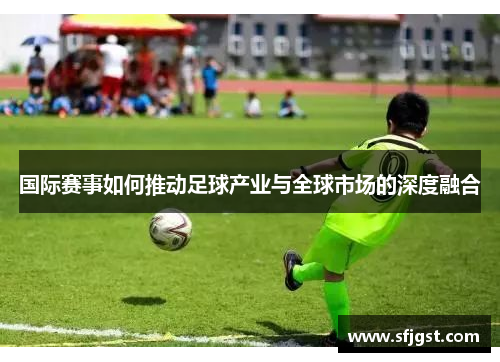 国际赛事如何推动足球产业与全球市场的深度融合